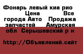 Фонарь левый киа рио(kia rio) › Цена ­ 5 000 - Все города Авто » Продажа запчастей   . Амурская обл.,Серышевский р-н